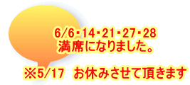6/6・14・21・27・28 満席になりました。  ※5/17　お休みさせて頂きます